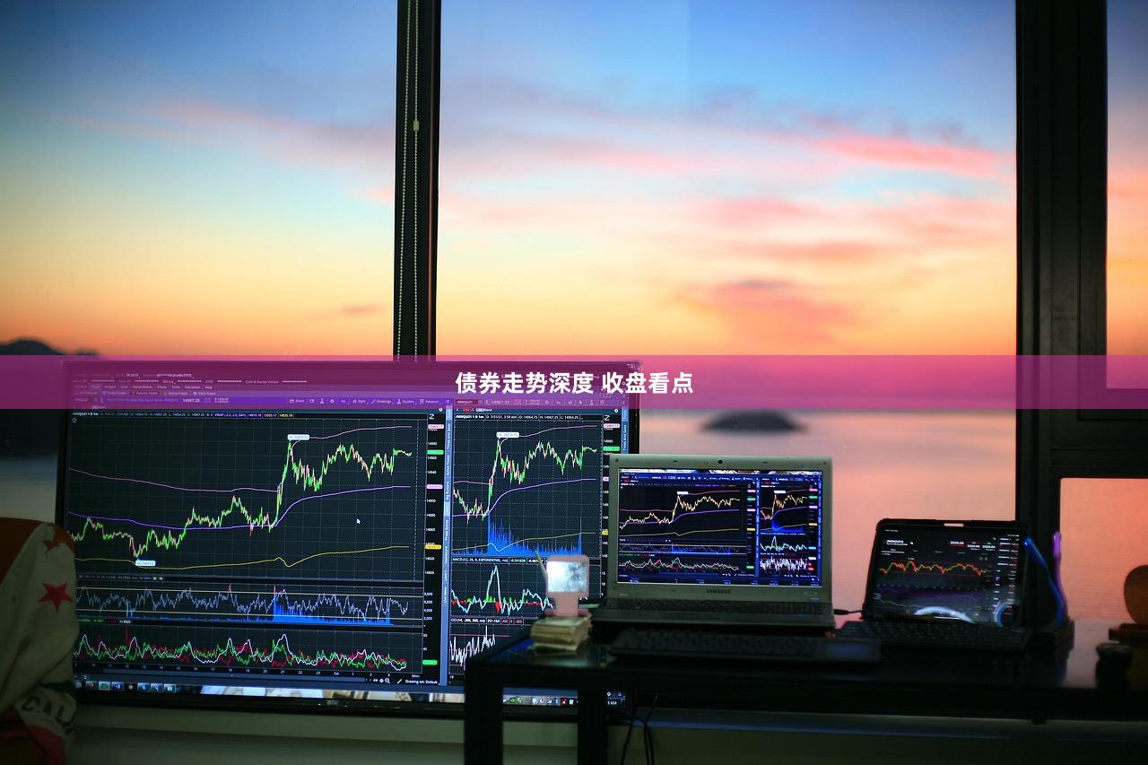 债券走势深度 收盘看点