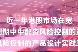 近一年港股市场在宽幅震荡周期中中配资风险控制的产品设计实践路
