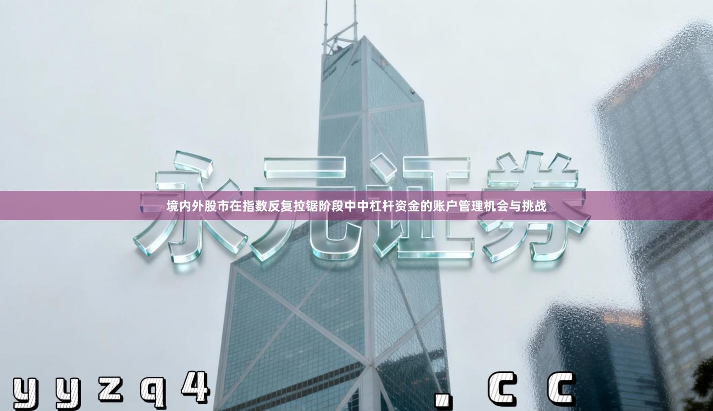 境内外股市在指数反复拉锯阶段中中杠杆资金的账户管理机会与挑战
