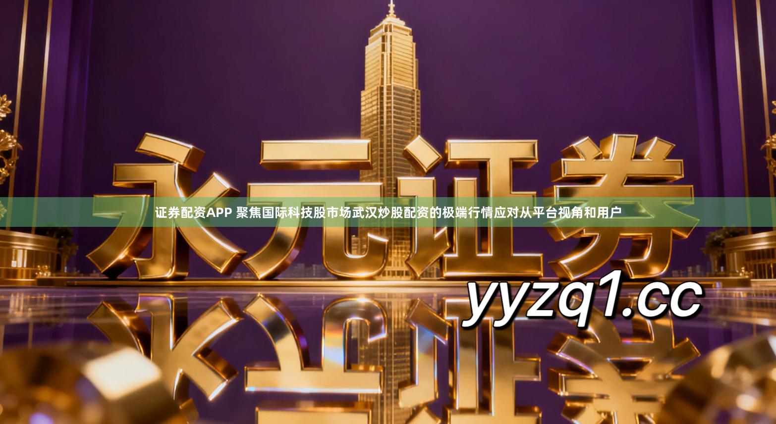 证券配资APP 聚焦国际科技股市场武汉炒股配资的极端行情应对从平台视角和用户