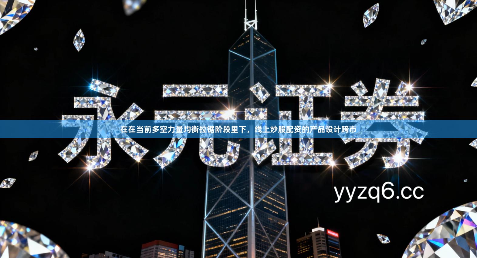 在在当前多空力量均衡拉锯阶段里下，线上炒股配资的产品设计跨市