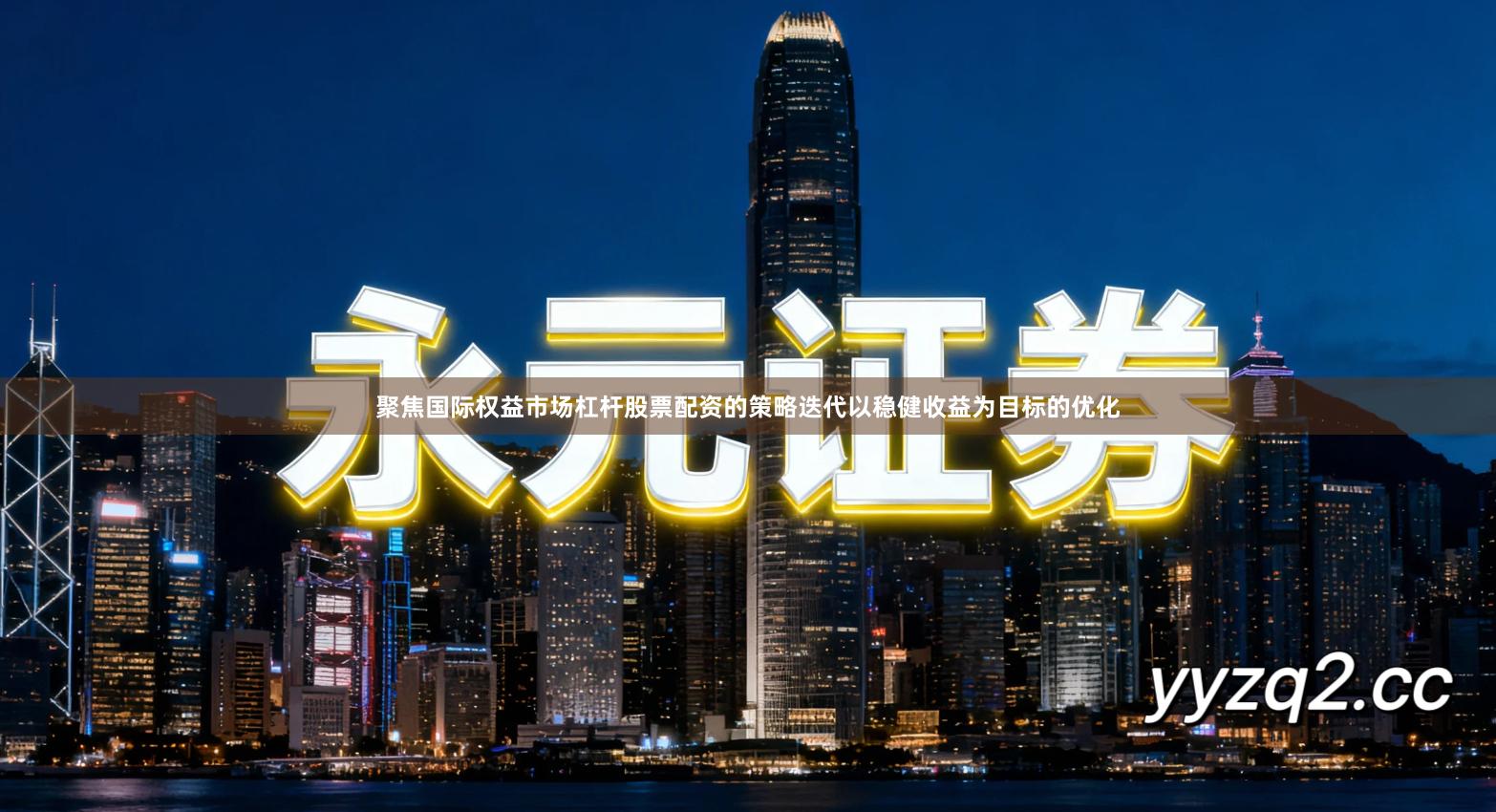 聚焦国际权益市场杠杆股票配资的策略迭代以稳健收益为目标的优化