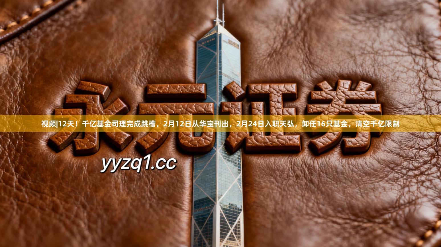 视频|12天！千亿基金司理完成跳槽，2月12日从华宝刊出，2月24日入职天弘，卸任16只基金，清空千亿限制