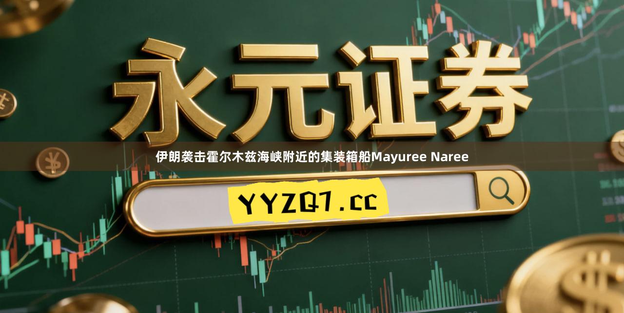 伊朗袭击霍尔木兹海峡附近的集装箱船Mayuree Naree
